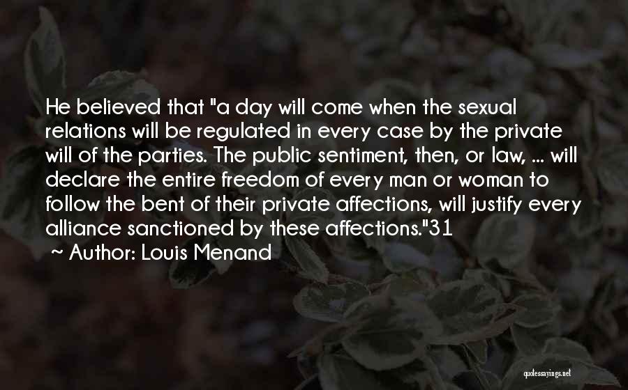 Louis Menand Quotes: He Believed That A Day Will Come When The Sexual Relations Will Be Regulated In Every Case By The Private