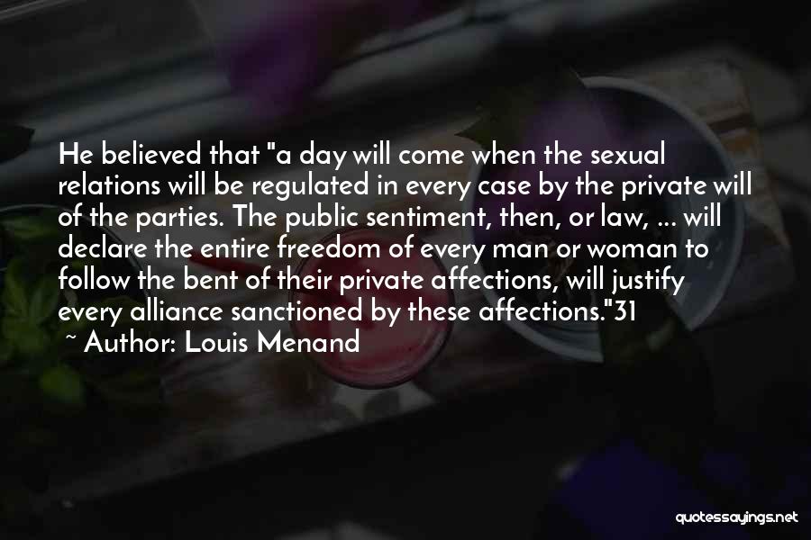 Louis Menand Quotes: He Believed That A Day Will Come When The Sexual Relations Will Be Regulated In Every Case By The Private