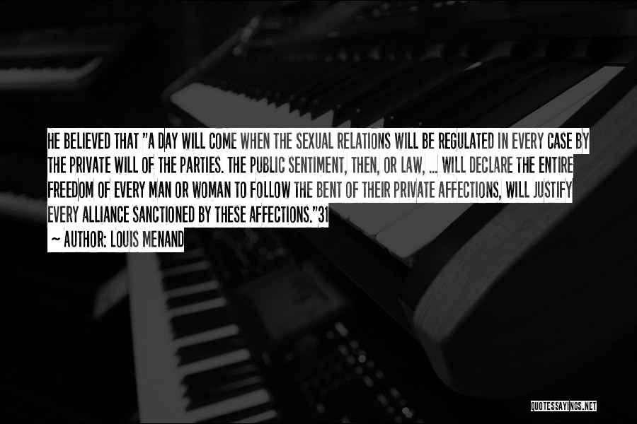 Louis Menand Quotes: He Believed That A Day Will Come When The Sexual Relations Will Be Regulated In Every Case By The Private