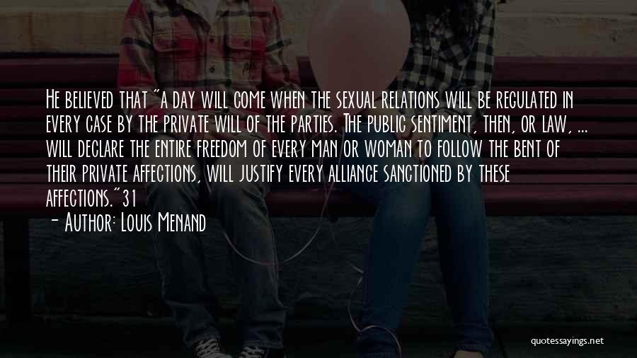 Louis Menand Quotes: He Believed That A Day Will Come When The Sexual Relations Will Be Regulated In Every Case By The Private