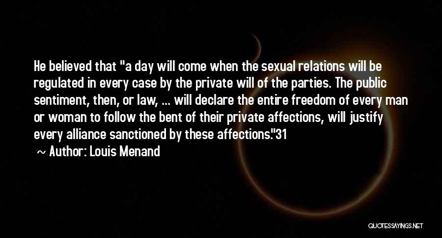 Louis Menand Quotes: He Believed That A Day Will Come When The Sexual Relations Will Be Regulated In Every Case By The Private