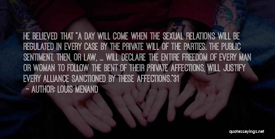 Louis Menand Quotes: He Believed That A Day Will Come When The Sexual Relations Will Be Regulated In Every Case By The Private