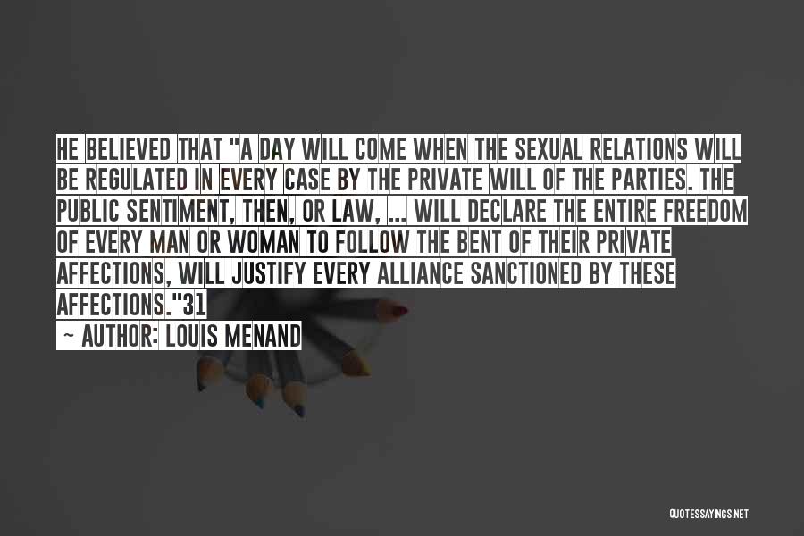 Louis Menand Quotes: He Believed That A Day Will Come When The Sexual Relations Will Be Regulated In Every Case By The Private