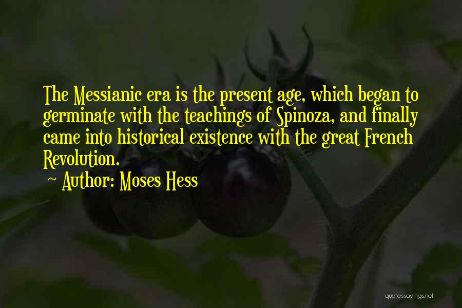 Moses Hess Quotes: The Messianic Era Is The Present Age, Which Began To Germinate With The Teachings Of Spinoza, And Finally Came Into