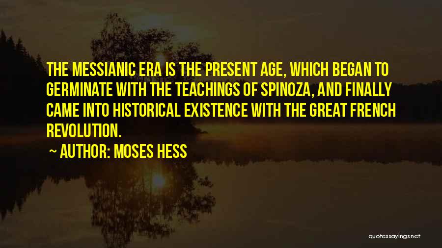 Moses Hess Quotes: The Messianic Era Is The Present Age, Which Began To Germinate With The Teachings Of Spinoza, And Finally Came Into