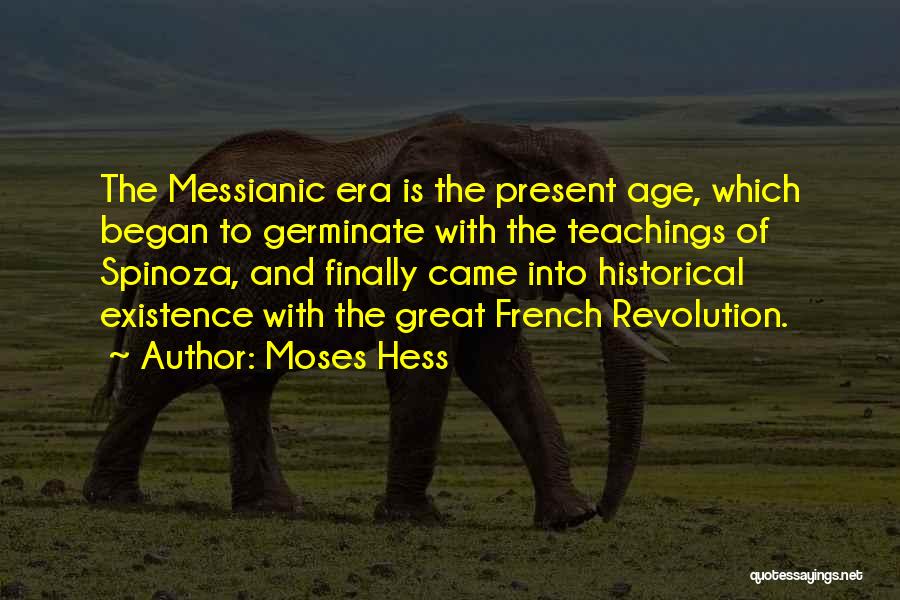 Moses Hess Quotes: The Messianic Era Is The Present Age, Which Began To Germinate With The Teachings Of Spinoza, And Finally Came Into