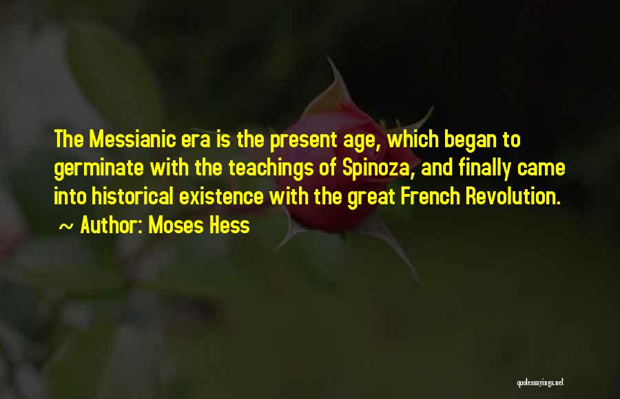 Moses Hess Quotes: The Messianic Era Is The Present Age, Which Began To Germinate With The Teachings Of Spinoza, And Finally Came Into
