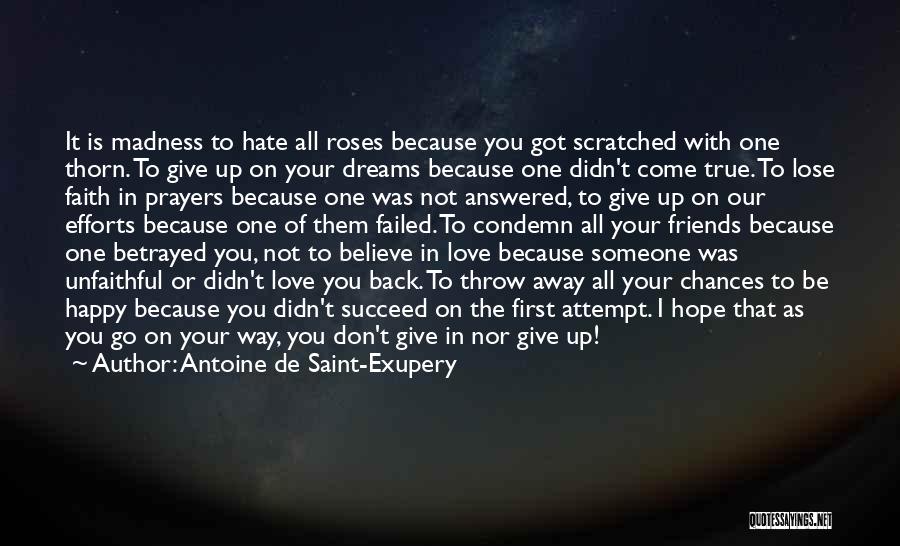 Antoine De Saint-Exupery Quotes: It Is Madness To Hate All Roses Because You Got Scratched With One Thorn. To Give Up On Your Dreams