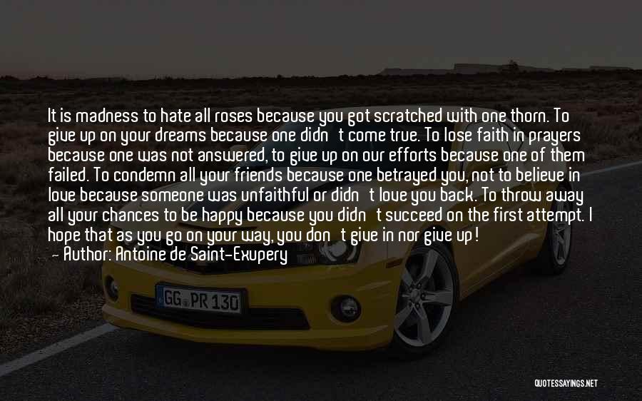 Antoine De Saint-Exupery Quotes: It Is Madness To Hate All Roses Because You Got Scratched With One Thorn. To Give Up On Your Dreams