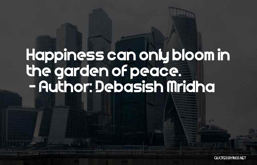 Debasish Mridha Quotes: Happiness Can Only Bloom In The Garden Of Peace.
