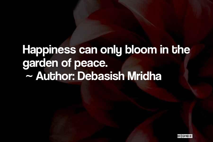 Debasish Mridha Quotes: Happiness Can Only Bloom In The Garden Of Peace.