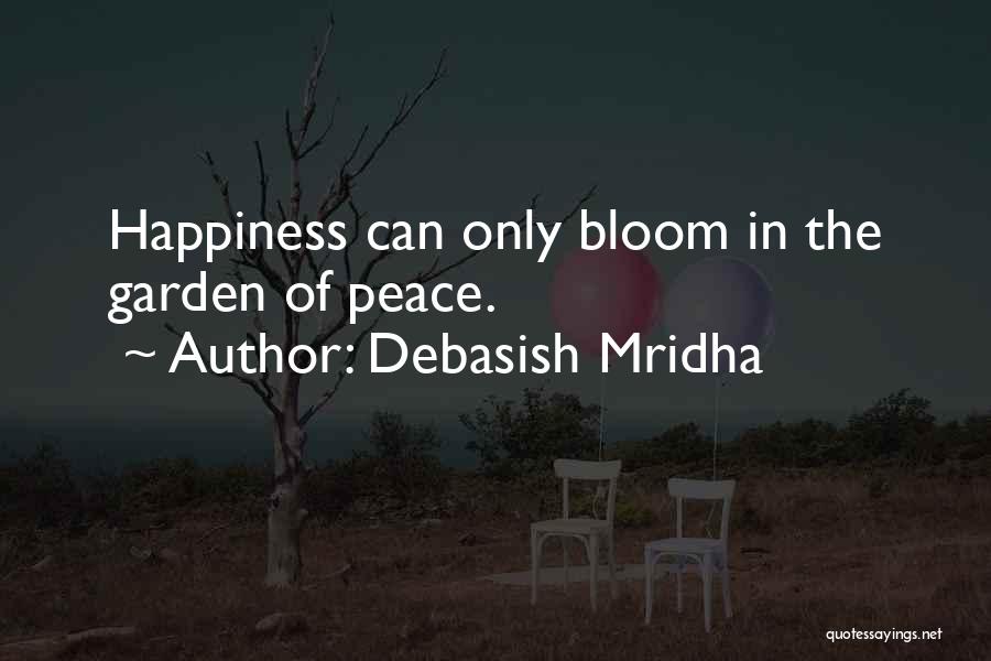 Debasish Mridha Quotes: Happiness Can Only Bloom In The Garden Of Peace.