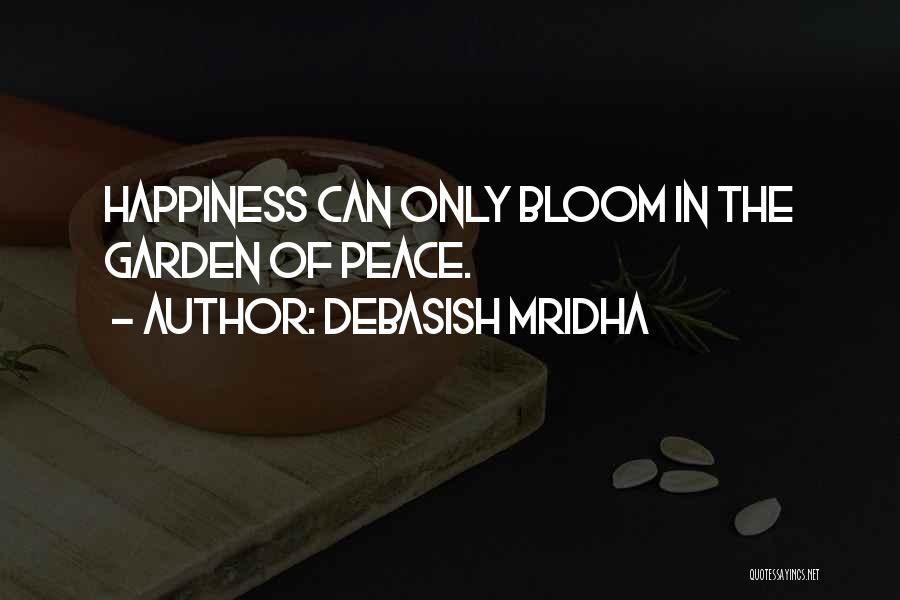 Debasish Mridha Quotes: Happiness Can Only Bloom In The Garden Of Peace.