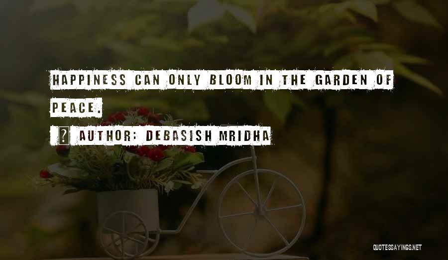 Debasish Mridha Quotes: Happiness Can Only Bloom In The Garden Of Peace.