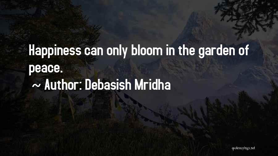 Debasish Mridha Quotes: Happiness Can Only Bloom In The Garden Of Peace.