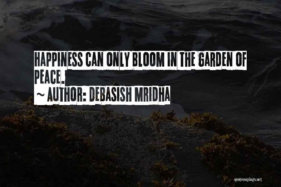 Debasish Mridha Quotes: Happiness Can Only Bloom In The Garden Of Peace.