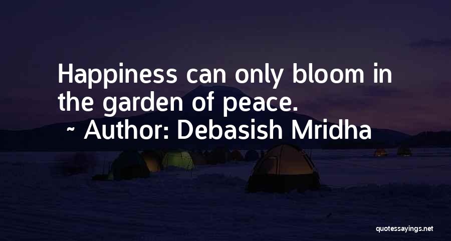 Debasish Mridha Quotes: Happiness Can Only Bloom In The Garden Of Peace.