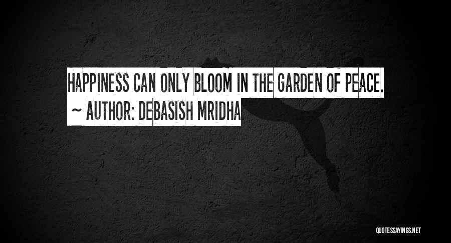 Debasish Mridha Quotes: Happiness Can Only Bloom In The Garden Of Peace.
