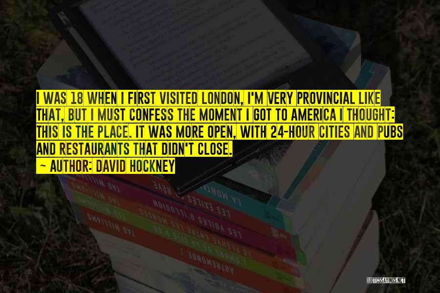 David Hockney Quotes: I Was 18 When I First Visited London, I'm Very Provincial Like That, But I Must Confess The Moment I