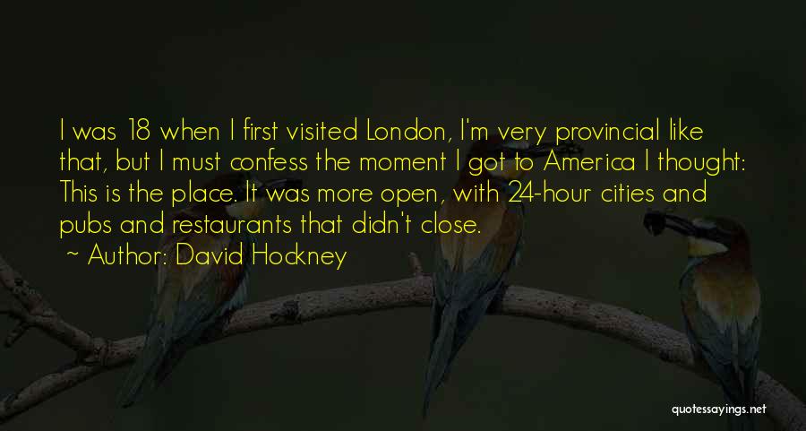 David Hockney Quotes: I Was 18 When I First Visited London, I'm Very Provincial Like That, But I Must Confess The Moment I