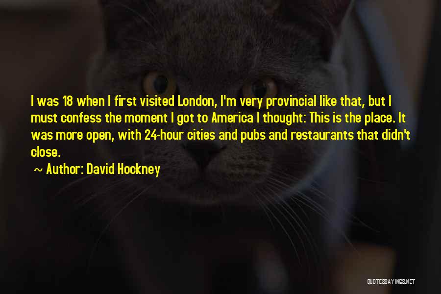 David Hockney Quotes: I Was 18 When I First Visited London, I'm Very Provincial Like That, But I Must Confess The Moment I