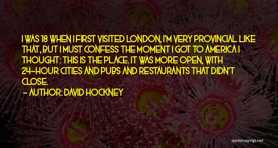 David Hockney Quotes: I Was 18 When I First Visited London, I'm Very Provincial Like That, But I Must Confess The Moment I