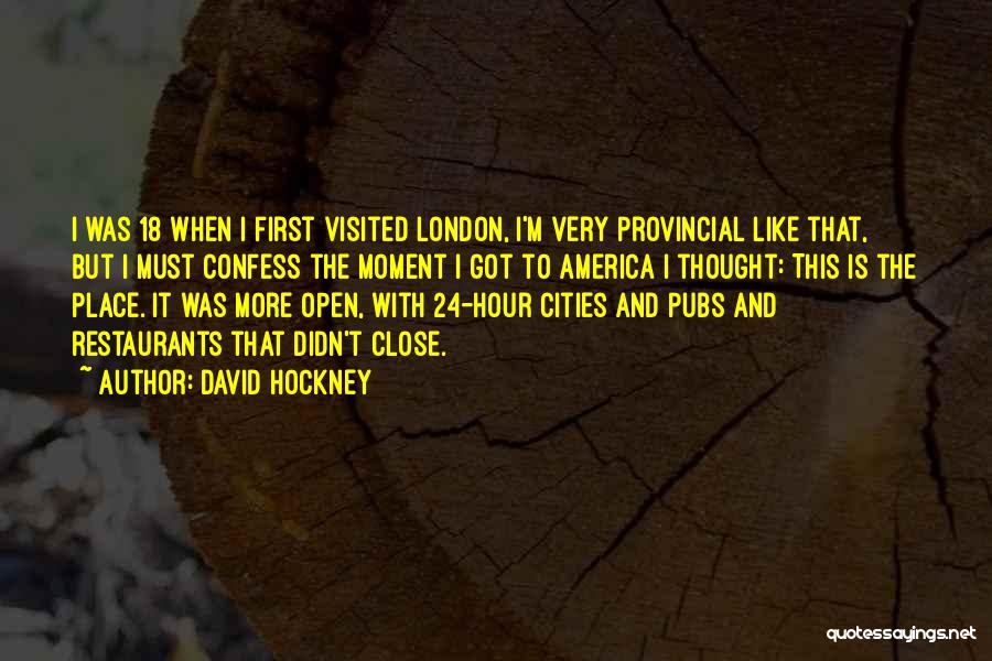David Hockney Quotes: I Was 18 When I First Visited London, I'm Very Provincial Like That, But I Must Confess The Moment I