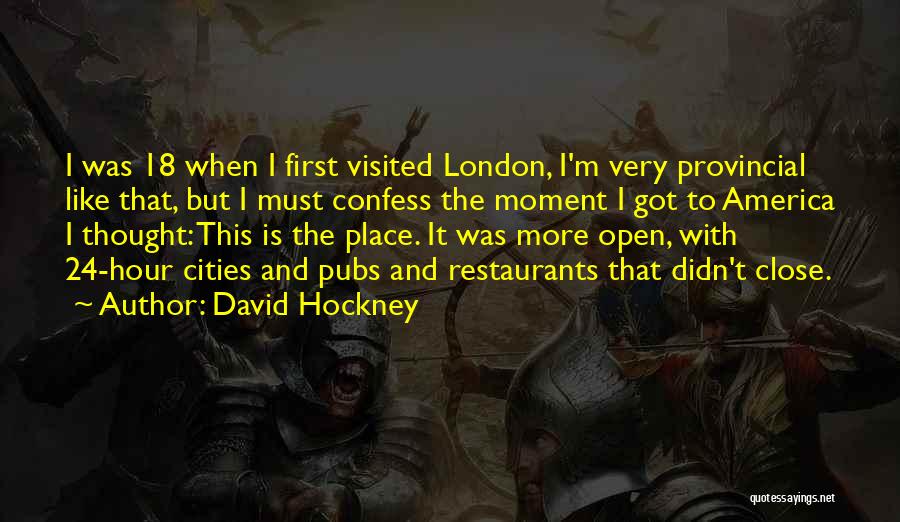 David Hockney Quotes: I Was 18 When I First Visited London, I'm Very Provincial Like That, But I Must Confess The Moment I