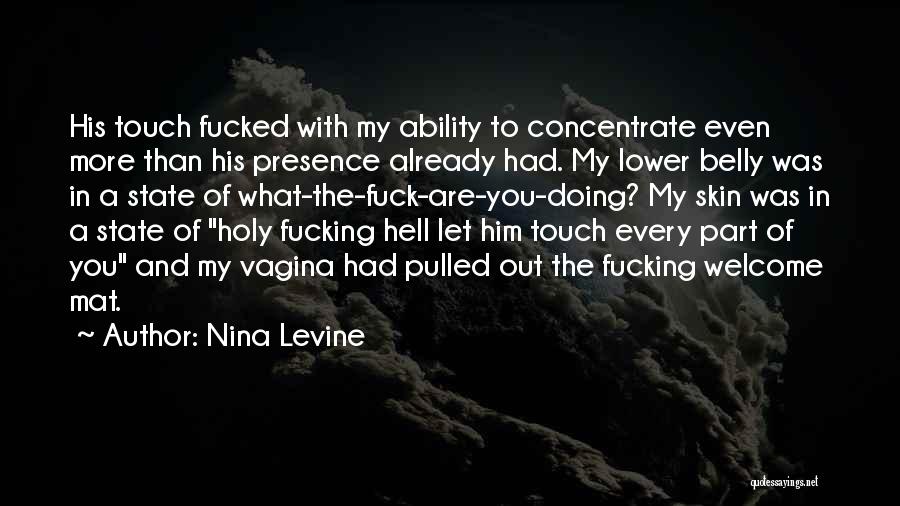 Nina Levine Quotes: His Touch Fucked With My Ability To Concentrate Even More Than His Presence Already Had. My Lower Belly Was In
