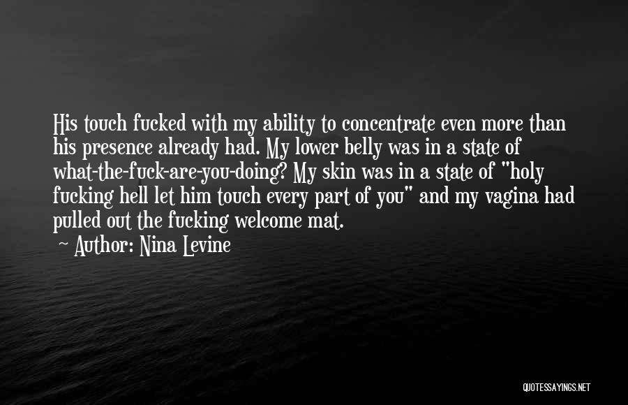 Nina Levine Quotes: His Touch Fucked With My Ability To Concentrate Even More Than His Presence Already Had. My Lower Belly Was In