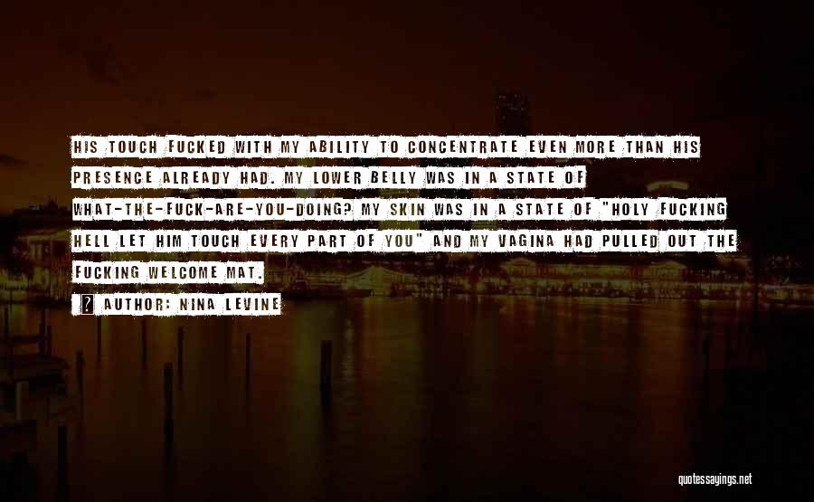 Nina Levine Quotes: His Touch Fucked With My Ability To Concentrate Even More Than His Presence Already Had. My Lower Belly Was In
