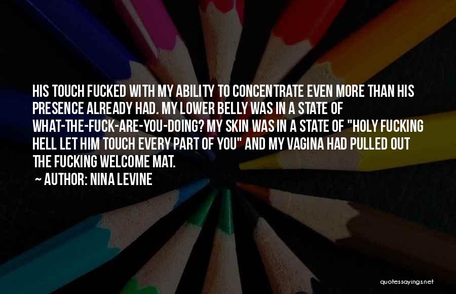 Nina Levine Quotes: His Touch Fucked With My Ability To Concentrate Even More Than His Presence Already Had. My Lower Belly Was In
