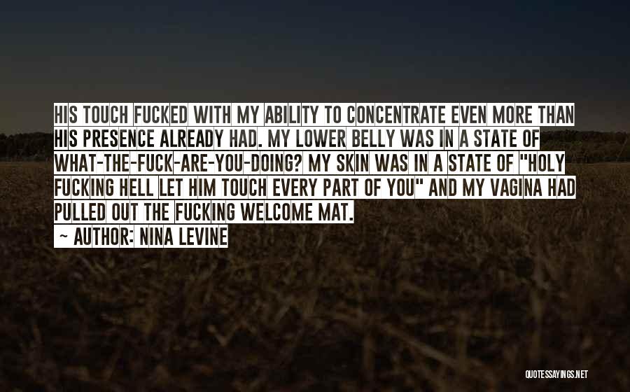 Nina Levine Quotes: His Touch Fucked With My Ability To Concentrate Even More Than His Presence Already Had. My Lower Belly Was In