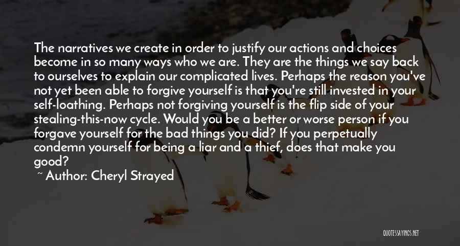 Cheryl Strayed Quotes: The Narratives We Create In Order To Justify Our Actions And Choices Become In So Many Ways Who We Are.