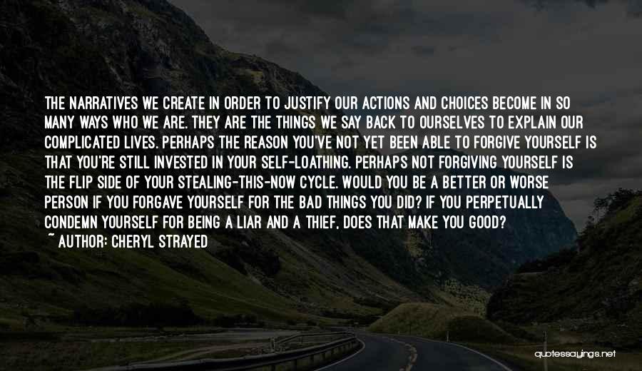 Cheryl Strayed Quotes: The Narratives We Create In Order To Justify Our Actions And Choices Become In So Many Ways Who We Are.