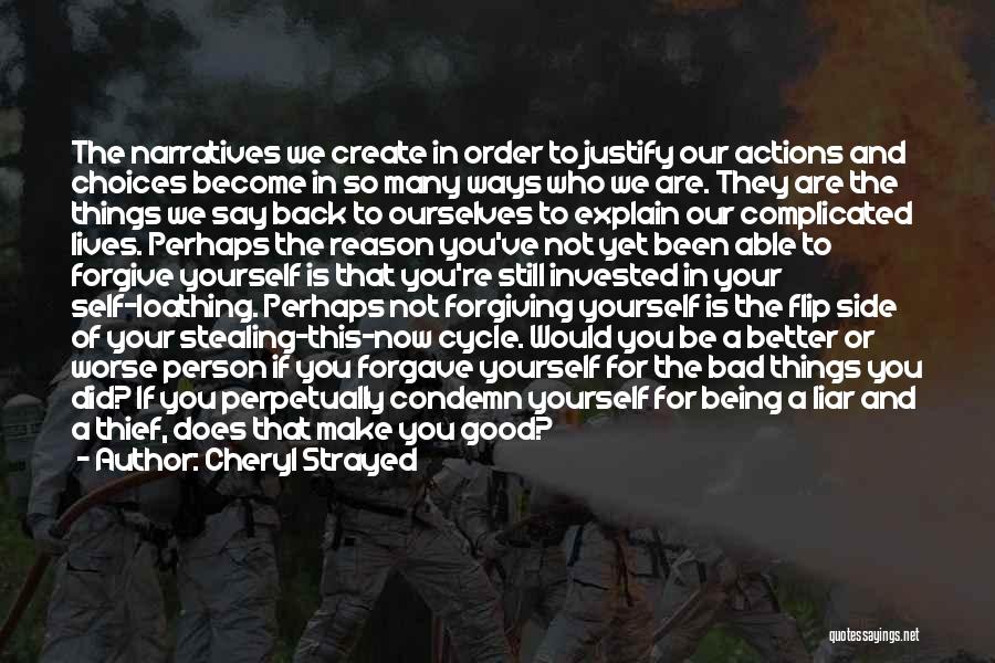 Cheryl Strayed Quotes: The Narratives We Create In Order To Justify Our Actions And Choices Become In So Many Ways Who We Are.