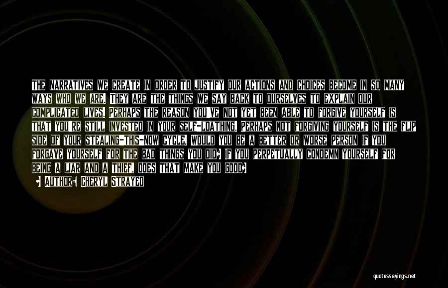 Cheryl Strayed Quotes: The Narratives We Create In Order To Justify Our Actions And Choices Become In So Many Ways Who We Are.