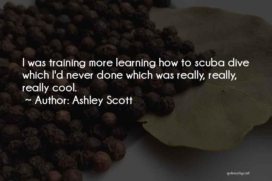 Ashley Scott Quotes: I Was Training More Learning How To Scuba Dive Which I'd Never Done Which Was Really, Really, Really Cool.