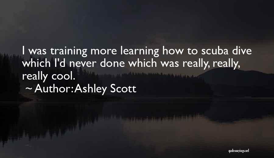 Ashley Scott Quotes: I Was Training More Learning How To Scuba Dive Which I'd Never Done Which Was Really, Really, Really Cool.
