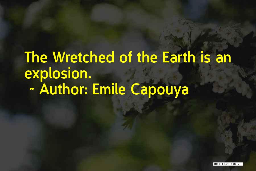 Emile Capouya Quotes: The Wretched Of The Earth Is An Explosion.