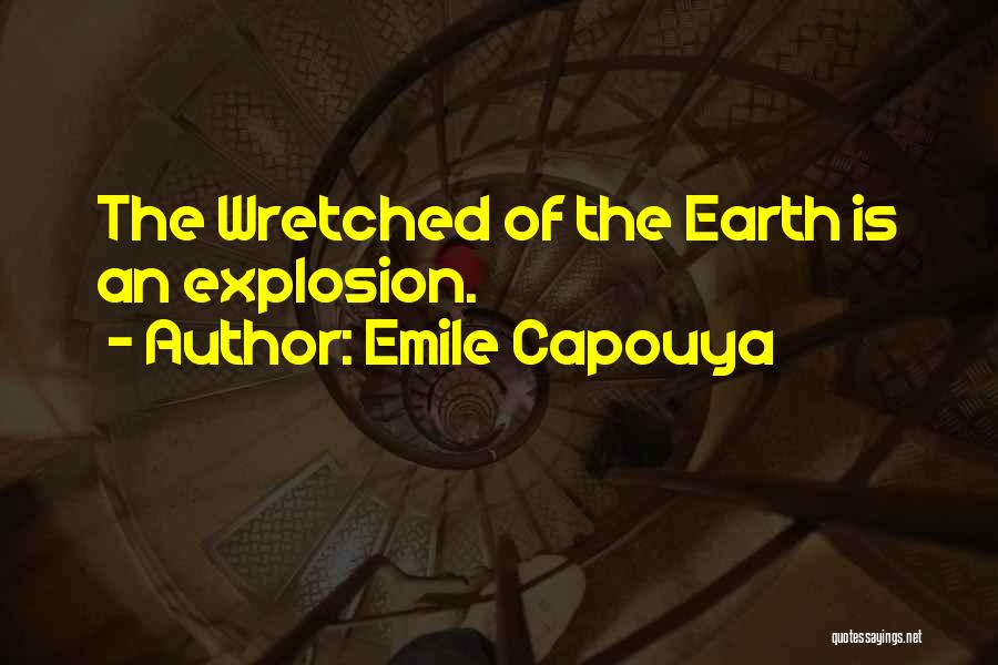 Emile Capouya Quotes: The Wretched Of The Earth Is An Explosion.