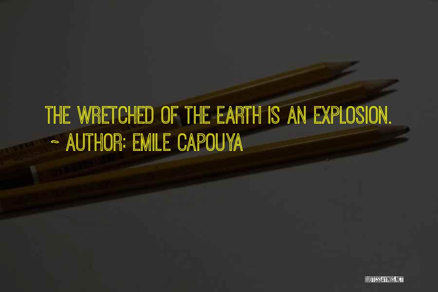 Emile Capouya Quotes: The Wretched Of The Earth Is An Explosion.