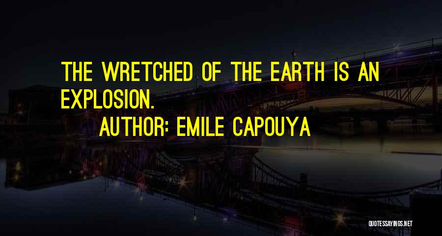 Emile Capouya Quotes: The Wretched Of The Earth Is An Explosion.