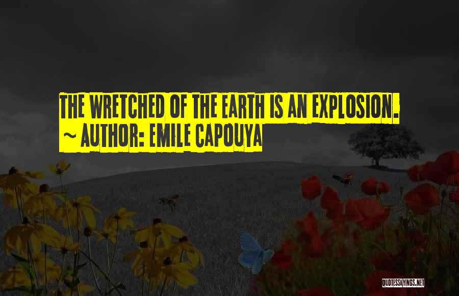 Emile Capouya Quotes: The Wretched Of The Earth Is An Explosion.