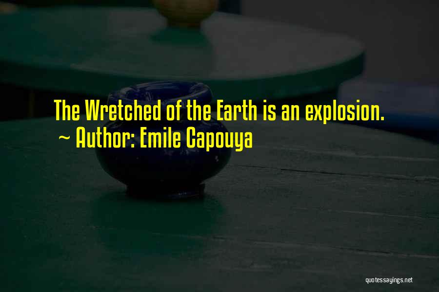 Emile Capouya Quotes: The Wretched Of The Earth Is An Explosion.