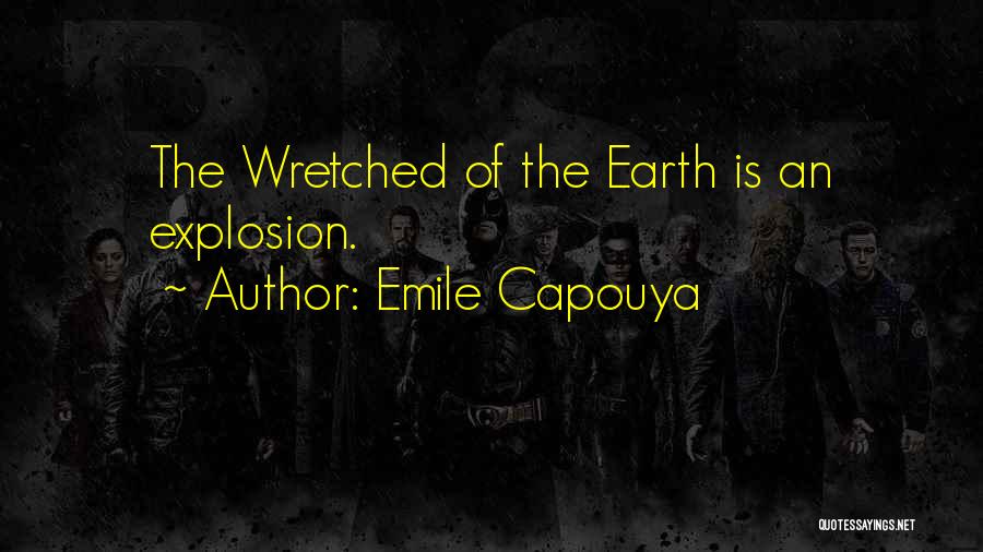 Emile Capouya Quotes: The Wretched Of The Earth Is An Explosion.