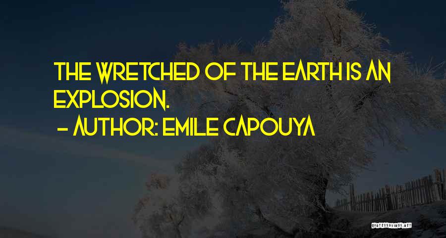 Emile Capouya Quotes: The Wretched Of The Earth Is An Explosion.