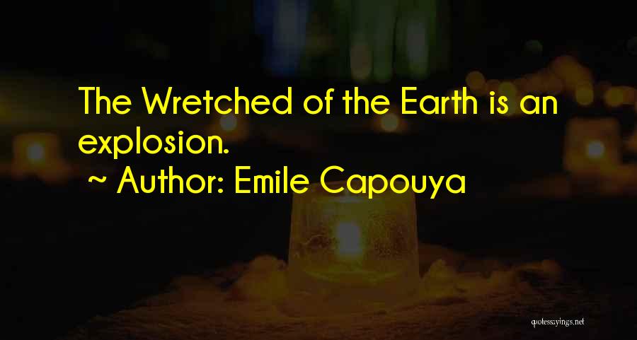 Emile Capouya Quotes: The Wretched Of The Earth Is An Explosion.