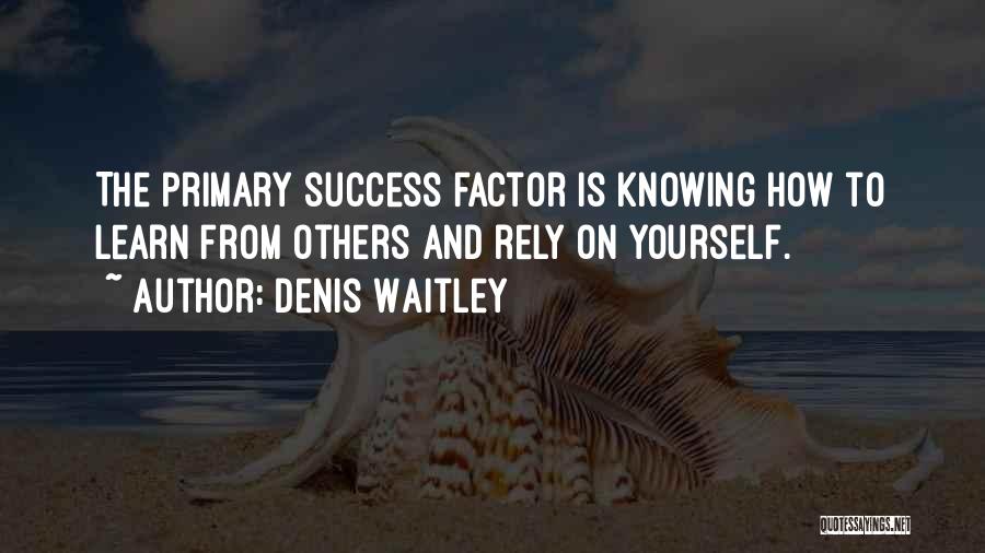 Denis Waitley Quotes: The Primary Success Factor Is Knowing How To Learn From Others And Rely On Yourself.