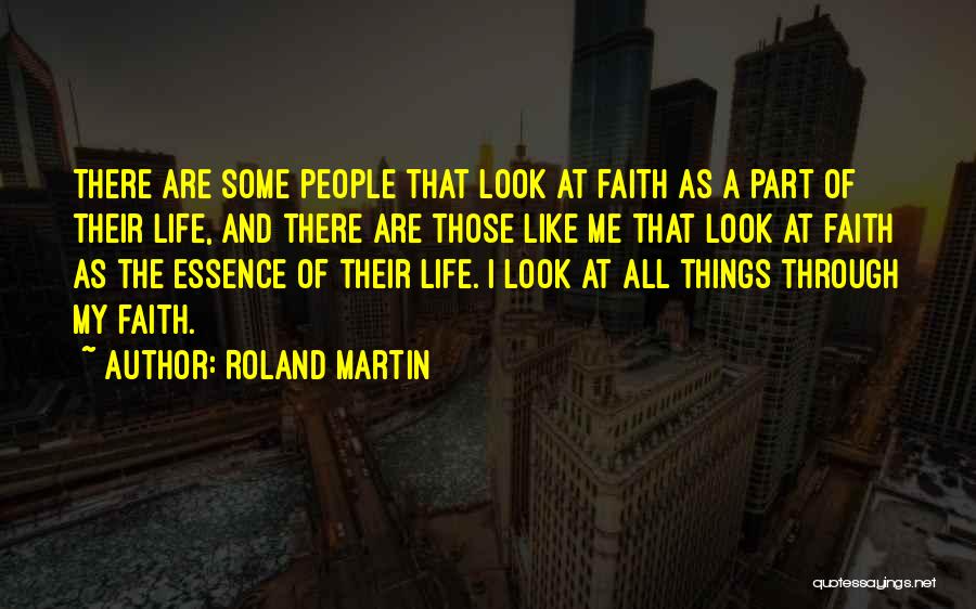 Roland Martin Quotes: There Are Some People That Look At Faith As A Part Of Their Life, And There Are Those Like Me